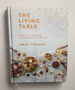 Abby Turner - The Living Table: Recipes and Devotions for Everyday Get-Togethers
